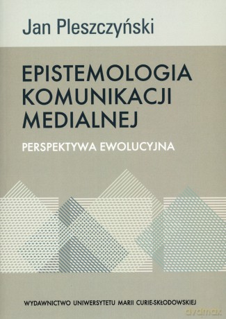 Epistemologia komunikacji medialnej. Perspektywa ewolucyjna - Jan Pleszczyński [KSIĄŻKA]