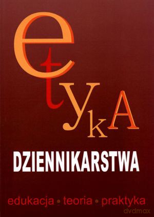 Etyka dziennikarstwa. Edukacja. Teoria. Praktyka - Jan Pleszczyński (red.), Elżbieta Pawlak-Hejno (red.) [KSIĄŻKA]