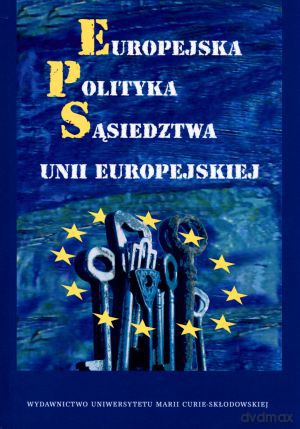 Europejska Polityka Sąsiedztwa Unii Europejskiej - Marek Pietraś (red.), Katarzyna Stachurska-Szczesiak (red.), Justyna Misiągiewicz (red.) [KSIĄŻKA]