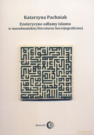 Ezoteryczne odłamy islamu w muzułmańskiej literaturze herezjograficznej - Katarzyna Pachniak [KSIĄŻKA]