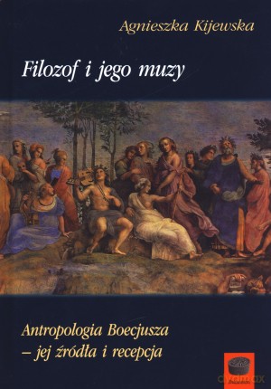 Filozof i jego muzy. Antropologia Boecjusza - jej źródła i recepta - Agnieszka Kijewska [KSIĄŻKA]