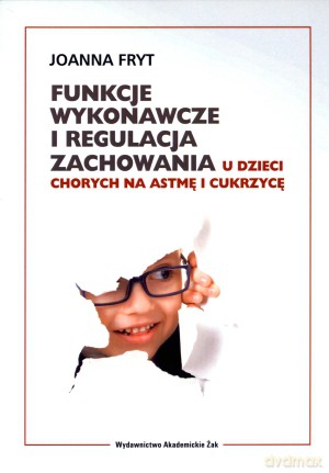 Funkcje wykonawcze i regulacja zachowań u dzieci chorych na astmę i cukrzycę - Joanna Fryt [KSIĄŻKA]