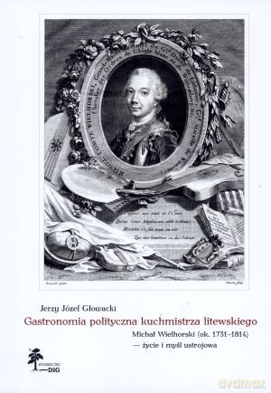 Gastronomia polityczna kuchmistrza litewskiego. Michał Wielhorski (ok. 1731-1814) - życie i myśl ustrojowa - Jerzy Józef Głowacki [KSIĄŻKA]