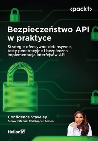 Bezpieczeństwo API w praktyce. Strategie ofensywno-defensywne, testy penetracyjne i bezpieczna implementacja interfejsów API - Confidence Staveley, Christopher Romeo [KSIĄŻKA]