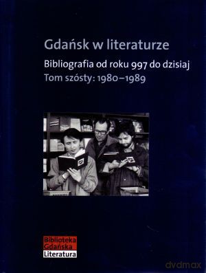 Gdańsk w literaturze. Bibliografia od roku 997 do dzisiaj. Tom szósty: 1980-1989 [KSIĄŻKA]