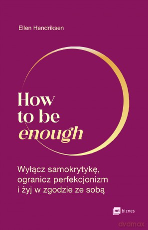 How to be enough. Wyłącz samokrytykę, ogranicz perfekcjonizm i żyj w zgodzie ze sobą - Ellen Hendriksen [KSIĄŻKA]