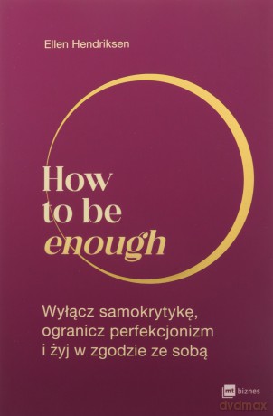 How to be enough. Wyłącz samokrytykę, ogranicz perfekcjonizm i żyj w zgodzie ze sobą - Ellen Hendriksen [KSIĄŻKA]
