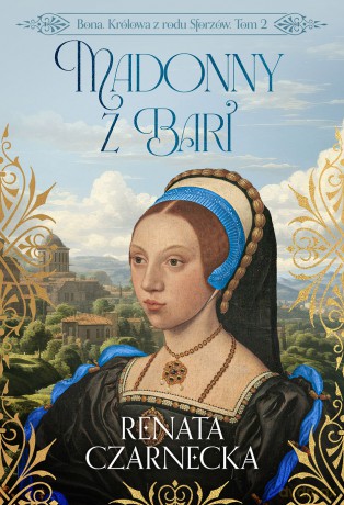 Madonny z Bari. Bona. Królowa z rodu Sforzów (Tom 2) - Renata Czarnecka [KSIĄŻKA]