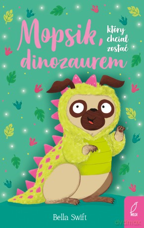 Mopsik, który chciał zostać dinozaurem - Bella Swift [KSIĄŻKA]