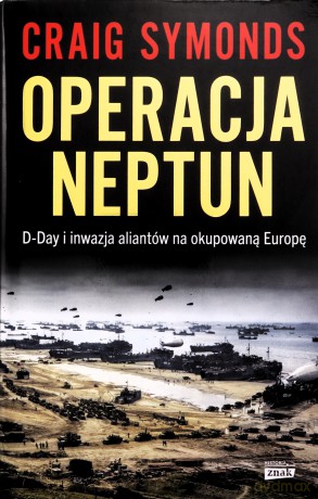 Operacja Neptun. D-Day i inwazja Aliantów na okupowaną Europę - Craig Symonds [KSIĄŻKA]