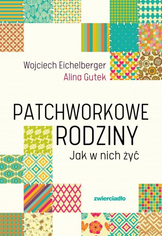 Patchworkowe rodziny. Jak w nich żyć - Wojciech Eichelberger, Alina Gutek [KSIĄŻKA]