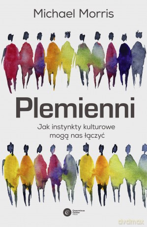 Plemienni. Jak instynkty kulturowe mogą nas jednoczyć - Michael Morris [KSIĄŻKA]