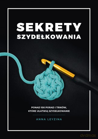 Sekrety szydełkowania. Ponad 100 porad i trików, które ułatwią szydełkowanie - Anna Leyzina [KSIĄŻKA]