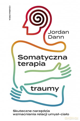 Somatyczna terapia traumy. Skuteczne narzędzia wzmacniania relacji umysł-ciało - Jordan Dann [KSIĄŻKA]