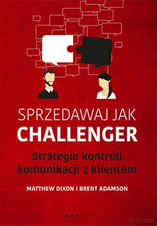Sprzedawaj jak Challenger. Strategie kontroli komunikacji z klientem - Matthew Dixon, Brent Adamson [KSIĄŻKA]