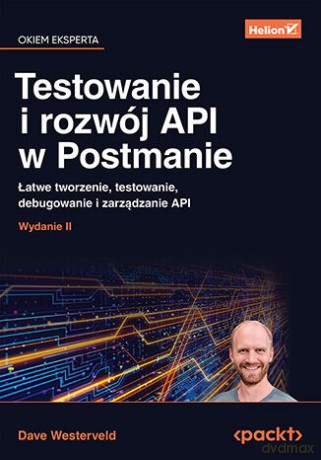 Testowanie i rozwój API w Postmanie. Łatwe tworzenie, testowanie, debugowanie i zarządzanie API - Dave Westerveld [KSIĄŻKA]