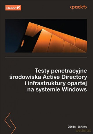 Testy penetracyjne środowiska Active Directory i infrastruktury opartej na systemie Windows - Denis Isakov [KSIĄŻKA]