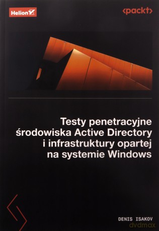 Testy penetracyjne środowiska Active Directory i infrastruktury opartej na systemie Windows - Denis Isakov [KSIĄŻKA]