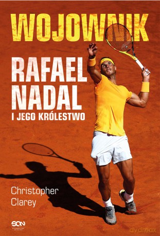 Wojownik. Rafael Nadal i jego królestwo - Christopher Clarey [KSIĄŻKA]