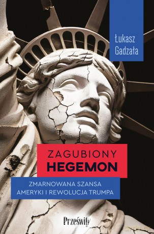 Zagubiony hegemon. Zmarnowana szansa Ameryki i rewolucja Trumpa - Łukasz Gadzała [KSIĄŻKA]