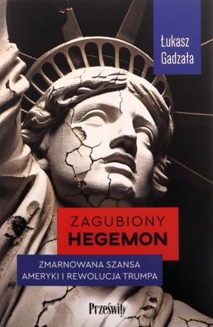 Zagubiony hegemon. Zmarnowana szansa Ameryki i rewolucja Trumpa - Łukasz Gadzała [KSIĄŻKA]