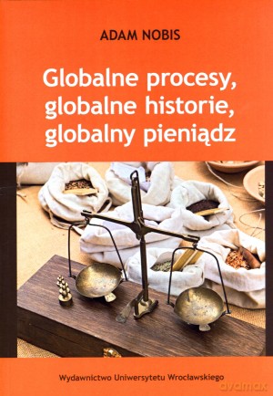 Globalne procesy, globalne historie, globalny pieniądz - Adam Nobis [KSIĄŻKA]