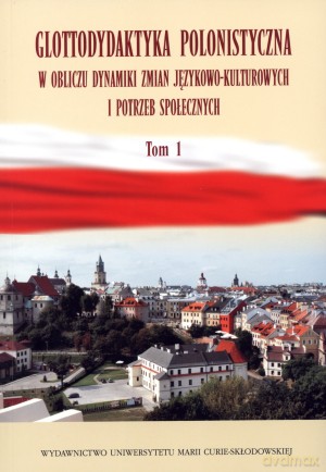 Glottodydaktyka polonistyczna w obliczu zmian językowo-kulturowych i potrzeb społecznych. Tom 1 - Jan Mazur (red.), Agata Małyska (red.), Katarzyna Sobstyl (red.) [KSIĄŻKA]