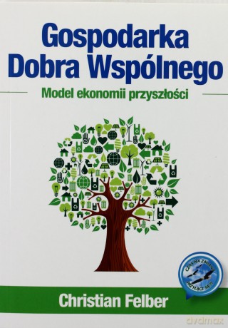 Gospodarka Dobra Wspólnego. Model ekonomii przyszłości - Christian Felber [KSIĄŻKA]