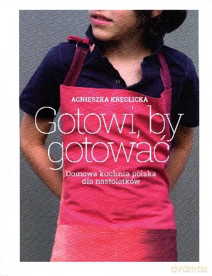 Gotowi, by gotować. Domowa kuchnia polska dla nastolatków - Agnieszka Kręglicka [KSIĄŻKA]