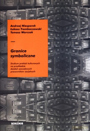 Granice symboliczne. Studium praktyk kulturowych na przykładzie działań zawodowych pracowników socjalnych [KSIĄŻKA]