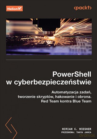 PowerShell w cyberbezpieczeństwie. Automatyzacja zadań, tworzenie skryptów, hakowanie i obrona. Red Team kontra Blue Team - Miriam C. Wiesner, Tanya Janca [KSIĄŻKA]