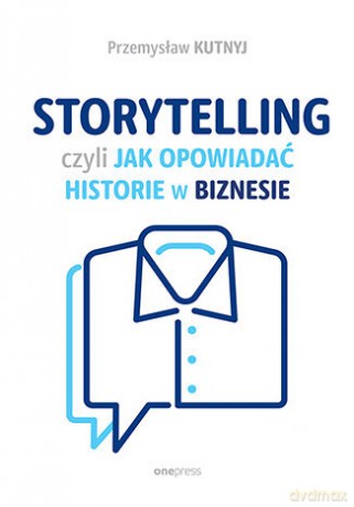 Storytelling, czyli jak opowiadać historie w biznesie - Przemysław Kutnyj [KSIĄŻKA]