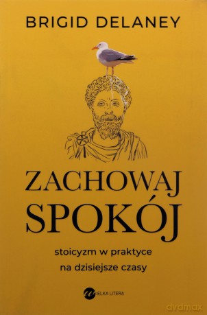 Zachowaj spokój. Stoicyzm w praktyce na dzisiejsze czasy - Brigid Delaney [KSIĄŻKA]