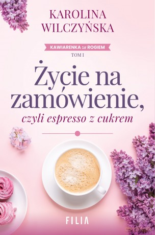 Życie na zamówienie, czyli espresso z cukrem - Karolina Wilczyńska [KSIĄŻKA]