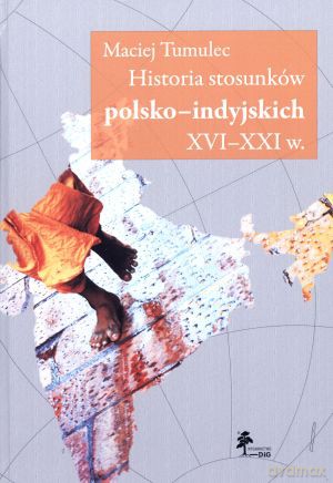 Historia stosunków polsko-indyjskich XVI-XXI w. - Maciej Tumulec [KSIĄŻKA]
