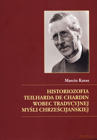 Historiozofia Teilharda de Chardin wobec tradycyjnej myśli chrześcijańskiej - Marcin Karas [KSIĄŻKA]