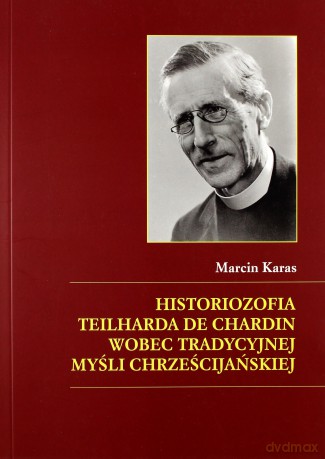 Historiozofia Teilharda de Chardin wobec tradycyjnej myśli chrześcijańskiej - Marcin Karas [KSIĄŻKA]