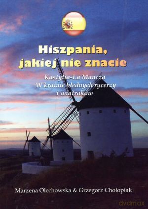 Hiszpania, jakiej nie znacie. Kastylia-La Mancza. W krainie błędnych rycerzy i wiatraków - Marzena Olechowska, Grzegorz Chołopiak [KSIĄŻKA]