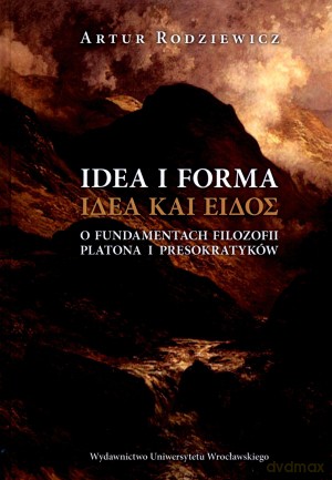 Idea i forma. O fundamentach filozofii Platona i presokratyków - Artur Rodziewicz [KSIĄŻKA]