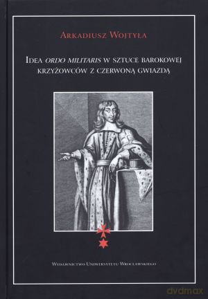Idea Ordo Militaris w sztuce barokowej krzyżowców z czerwoną gwiazdą - Arkadiusz Wojtyła [KSIĄŻKA]