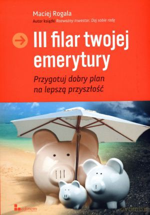 III filar twojej emerytury - Maciej Rogala [KSIĄŻKA]