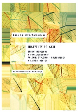 Instytuty polskie. Zmiany modelowe w funkcjonowaniu polskiej dyplomacji kulturalnej w latach 1998-2011 [KSIĄŻKA]