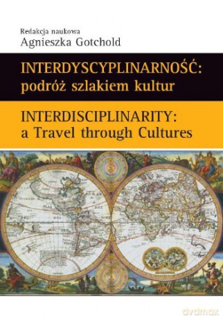Interdyscyplinarność: podróż szlakiem kultur. Interdisciplinarity: A Travel through Cultures - Agnieszka Gotchold (red.) [KSIĄŻKA]