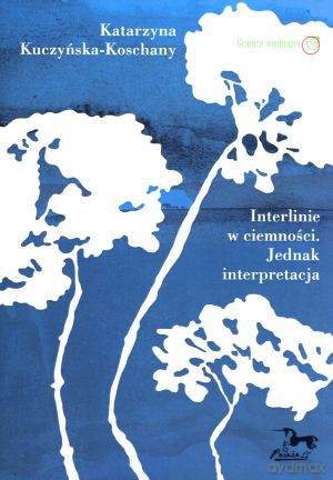 Interlinie w ciemności. Jednak interpretacja - Katarzyna Kuczyńska-Koschany [KSIĄŻKA]