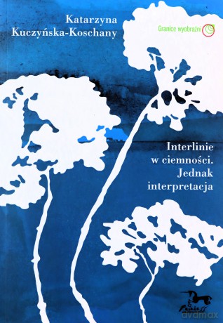 Interlinie w ciemności. Jednak interpretacja - Katarzyna Kuczyńska-Koschany [KSIĄŻKA]