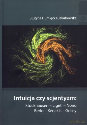 Intuicja czy scjentyzm: Stockhausen - Ligeti - Nono - Berio - Xenakis - Grisey - Justyna Humięcka-Jakubowska [KSIĄŻKA]