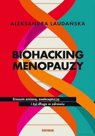 Biohacking menopauzy. Zrozum zmianę, zaakceptuj ją i żyj długo w zdrowiu - Aleksandra Laudańska [KSIĄŻKA]