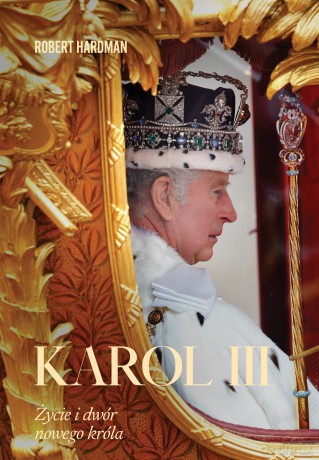 Karol III. Życie i dwór nowego króla - Robert Hardman [KSIĄŻKA]