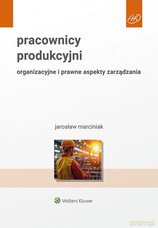 Pracownicy produkcyjni. Organizacyjne i prawne aspekty zarządzania - Jarosław Marciniak [KSIĄŻKA]