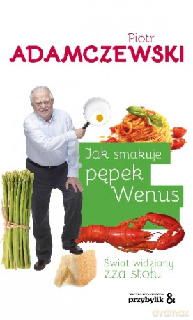 Jak smakuje pępek Wenus. Świat widziany zza stołu - Piotr Adamczewski [KSIĄŻKA]